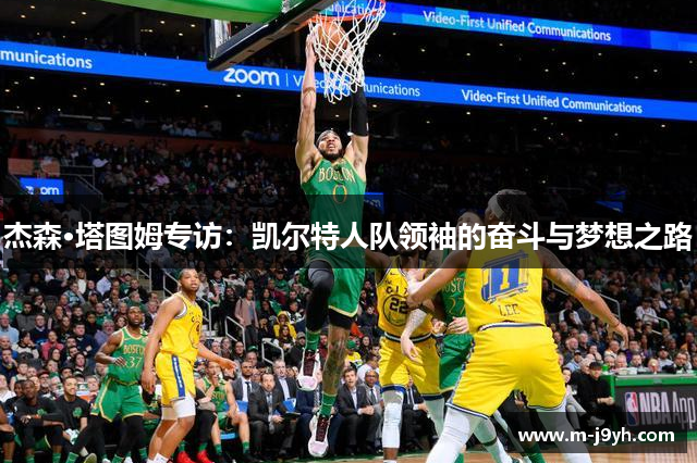杰森·塔图姆专访:凯尔特人队领袖的奋斗与梦想之路 杰森·塔图姆专访:凯尔特人队领袖的奋斗与梦想之路