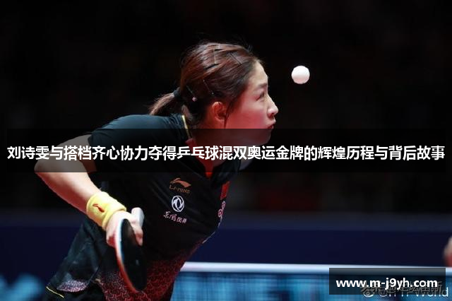 刘诗雯与搭档齐心协力夺得乒乓球混双奥运金牌的辉煌历程与背后故事