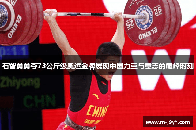 石智勇勇夺73公斤级奥运金牌展现中国力量与意志的巅峰时刻