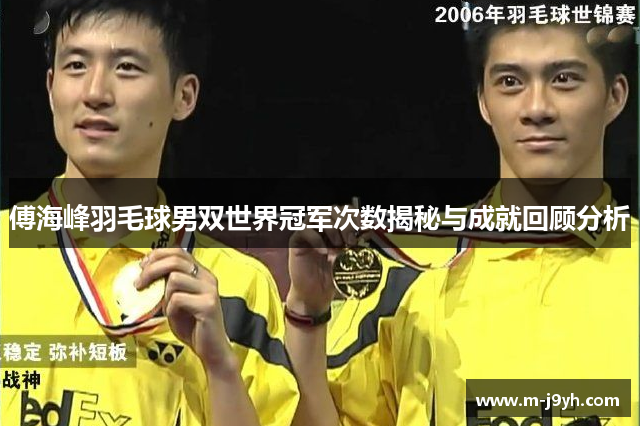 傅海峰羽毛球男双世界冠军次数揭秘与成就回顾分析