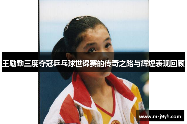 王励勤三度夺冠乒乓球世锦赛的传奇之路与辉煌表现回顾