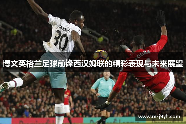 博文英格兰足球前锋西汉姆联的精彩表现与未来展望