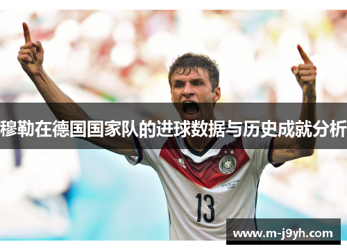 穆勒在德国国家队的进球数据与历史成就分析