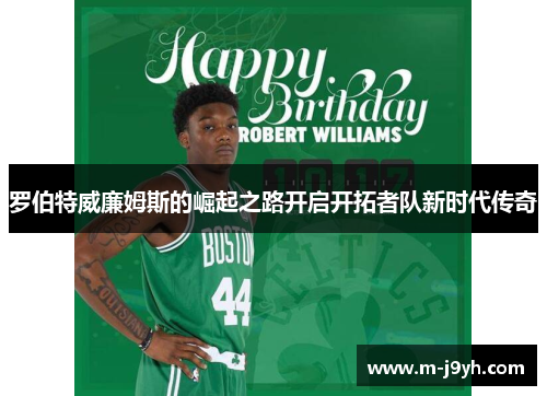 罗伯特威廉姆斯的崛起之路开启开拓者队新时代传奇