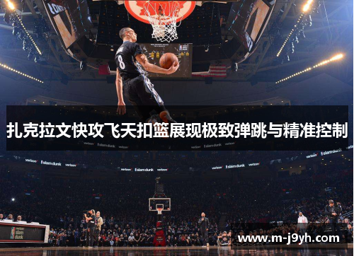 扎克拉文快攻飞天扣篮展现极致弹跳与精准控制