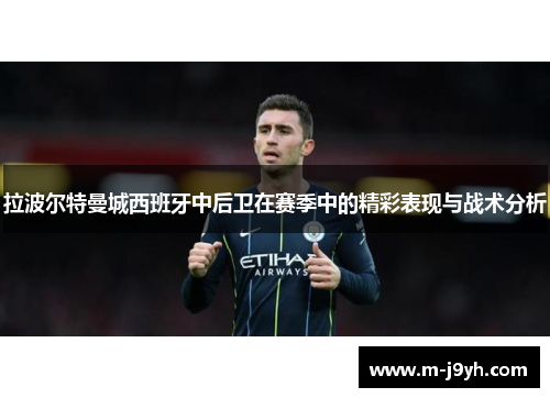 拉波尔特曼城西班牙中后卫在赛季中的精彩表现与战术分析 拉波尔特曼城西班牙中后卫在赛季中的精彩表现与战术分析