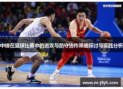 中锋在篮球比赛中的进攻与防守协作策略探讨与实践分析