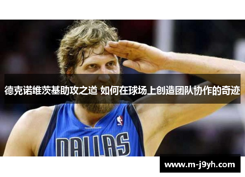 德克诺维茨基助攻之道 如何在球场上创造团队协作的奇迹