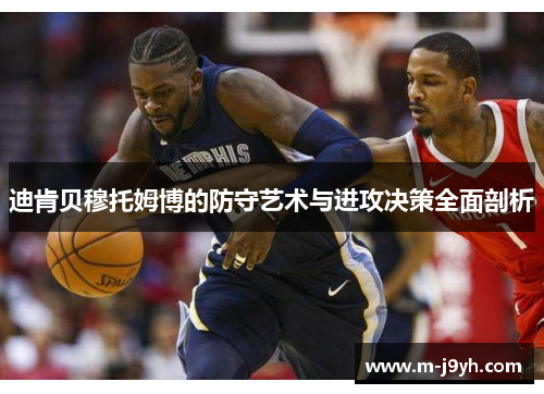 迪肯贝穆托姆博的防守艺术与进攻决策全面剖析 迪肯贝穆托姆博的防守艺术与进攻决策全面剖析