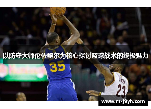 以防守大师伦佐鲍尔为核心探讨篮球战术的终极魅力