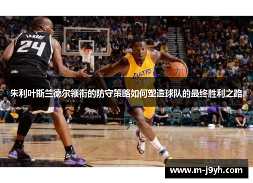 朱利叶斯兰德尔领衔的防守策略如何塑造球队的最终胜利之路