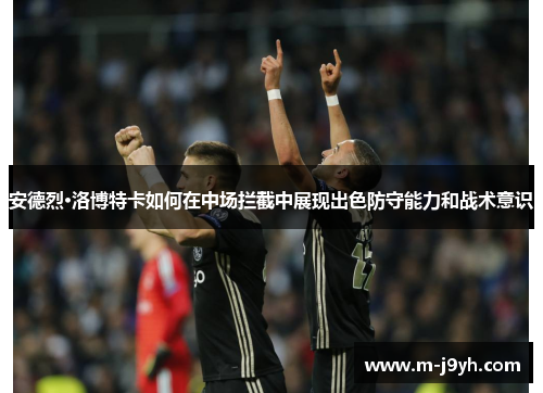 安德烈·洛博特卡如何在中场拦截中展现出色防守能力和战术意识
