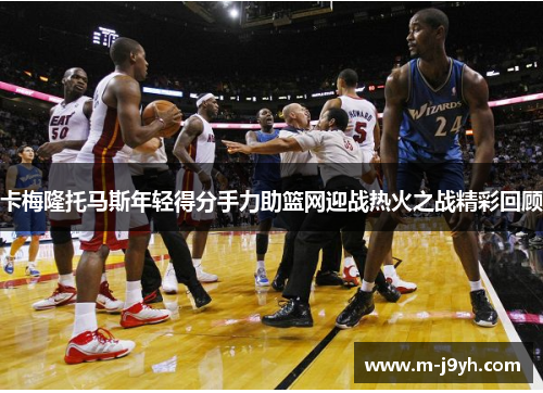 卡梅隆托马斯年轻得分手力助篮网迎战热火之战精彩回顾