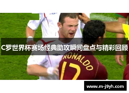 C罗世界杯赛场经典助攻瞬间盘点与精彩回顾