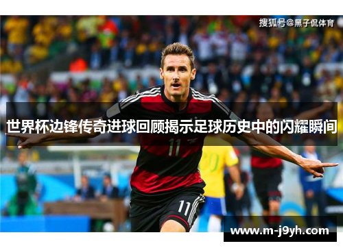 世界杯边锋传奇进球回顾揭示足球历史中的闪耀瞬间