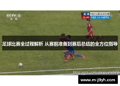足球比赛全过程解析 从赛前准备到赛后总结的全方位指导