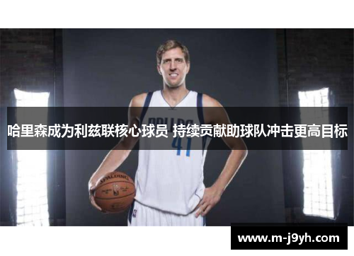 哈里森成为利兹联核心球员 持续贡献助球队冲击更高目标