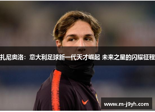 扎尼奥洛：意大利足球新一代天才崛起 未来之星的闪耀征程