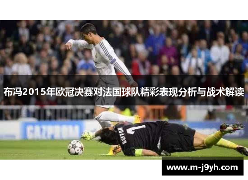 布冯2015年欧冠决赛对法国球队精彩表现分析与战术解读