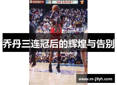 乔丹三连冠后的辉煌与告别 乔丹三连冠后的辉煌与告别