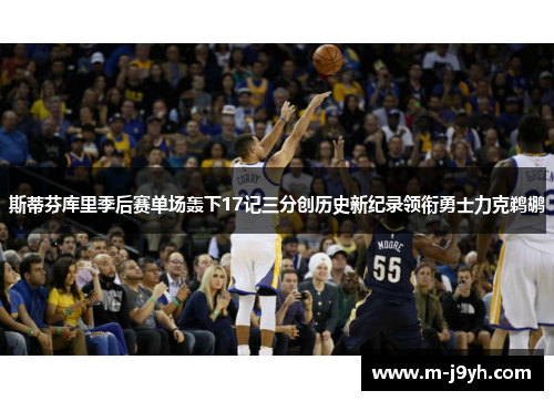 斯蒂芬库里季后赛单场轰下17记三分创历史新纪录领衔勇士力克鹈鹕