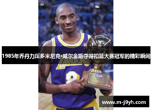 1985年乔丹力压多米尼克·威尔金斯夺得扣篮大赛冠军的精彩瞬间