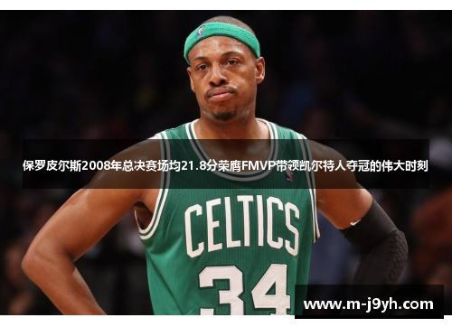 保罗皮尔斯2008年总决赛场均21.8分荣膺FMVP带领凯尔特人夺冠的伟大时刻
