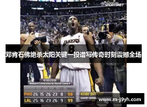 邓肯石佛绝杀太阳关键一投谱写传奇时刻震撼全场