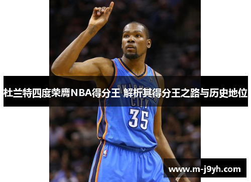 杜兰特四度荣膺NBA得分王 解析其得分王之路与历史地位