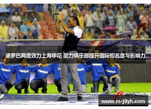 德罗巴两度效力上海申花 助力俱乐部提升国际知名度与影响力