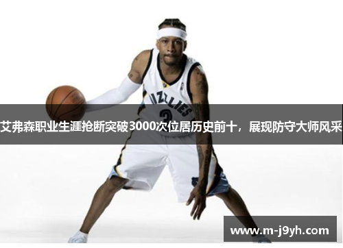 艾弗森职业生涯抢断突破3000次位居历史前十，展现防守大师风采