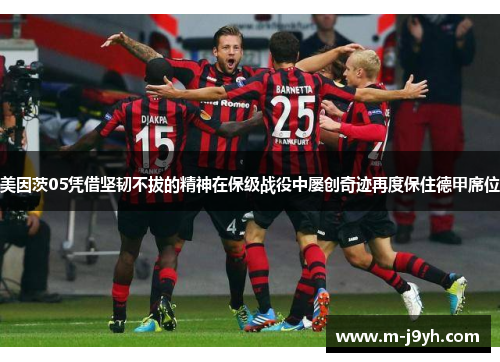美因茨05凭借坚韧不拔的精神在保级战役中屡创奇迹再度保住德甲席位 美因茨05凭借坚韧不拔的精神在保级战役中屡创奇迹再度保住德甲席位