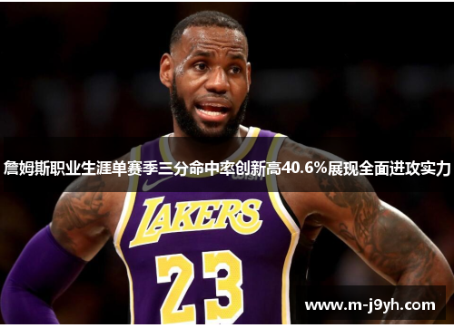 詹姆斯职业生涯单赛季三分命中率创新高40.6%展现全面进攻实力 詹姆斯职业生涯单赛季三分命中率创新高40.6%展现全面进攻实力