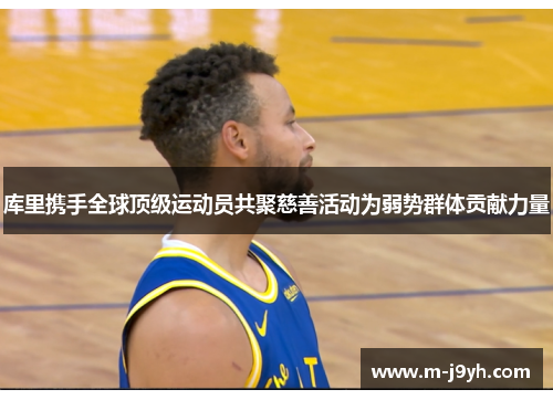 库里携手全球顶级运动员共聚慈善活动为弱势群体贡献力量