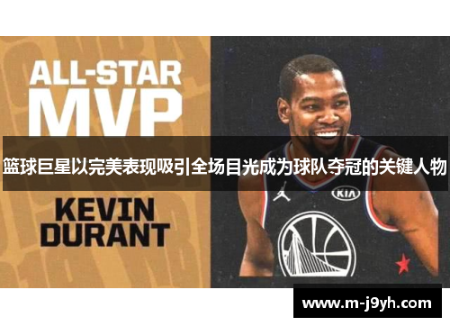 篮球巨星以完美表现吸引全场目光成为球队夺冠的关键人物