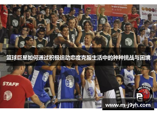 篮球巨星如何通过积极运动态度克服生活中的种种挑战与困境
