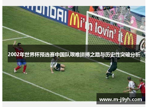 2002年世界杯预选赛中国队艰难拼搏之路与历史性突破分析 2002年世界杯预选赛中国队艰难拼搏之路与历史性突破分析