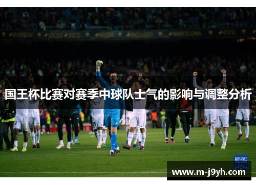 国王杯比赛对赛季中球队士气的影响与调整分析 国王杯比赛对赛季中球队士气的影响与调整分析