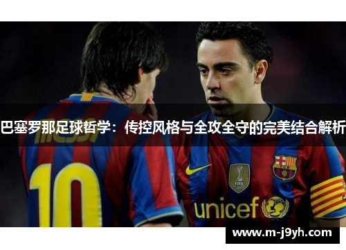 巴塞罗那足球哲学:传控风格与全攻全守的完美结合解析 巴塞罗那足球哲学:传控风格与全攻全守的完美结合解析