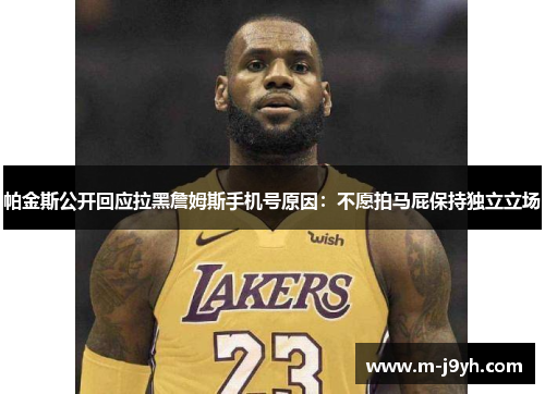 帕金斯公开回应拉黑詹姆斯手机号原因：不愿拍马屁保持独立立场