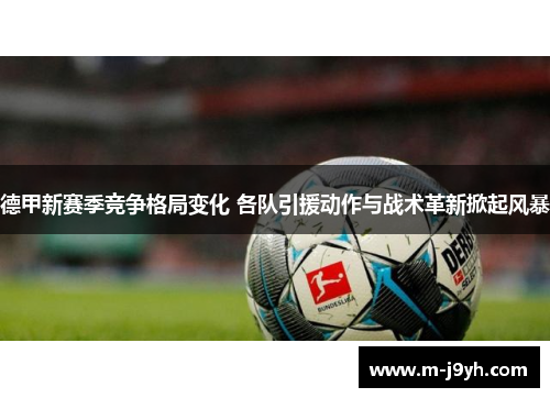 德甲新赛季竞争格局变化 各队引援动作与战术革新掀起风暴
