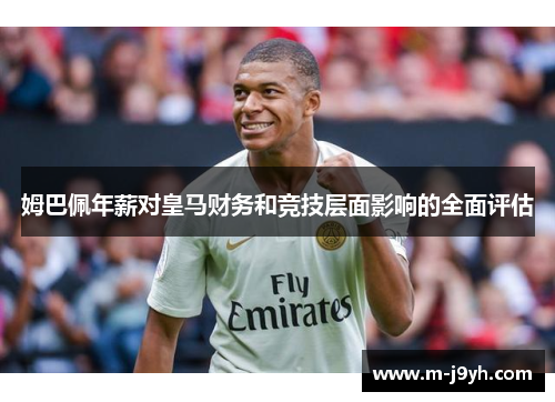 姆巴佩年薪对皇马财务和竞技层面影响的全面评估