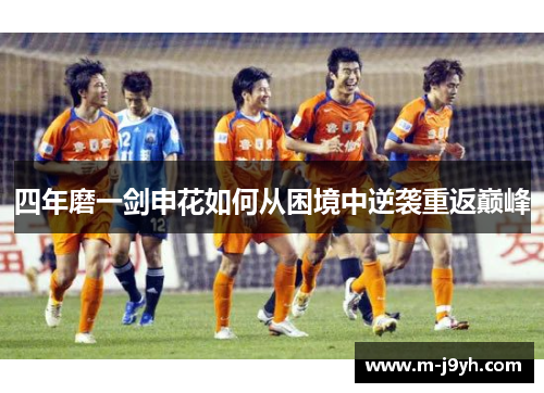 四年磨一剑申花如何从困境中逆袭重返巅峰 四年磨一剑申花如何从困境中逆袭重返巅峰