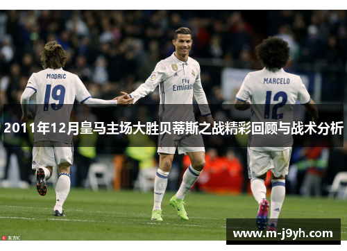 2011年12月皇马主场大胜贝蒂斯之战精彩回顾与战术分析