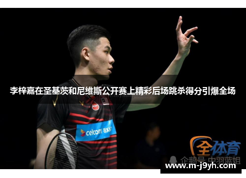 李梓嘉在圣基茨和尼维斯公开赛上精彩后场跳杀得分引爆全场 李梓嘉在圣基茨和尼维斯公开赛上精彩后场跳杀得分引爆全场