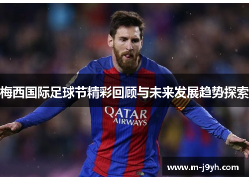 梅西国际足球节精彩回顾与未来发展趋势探索