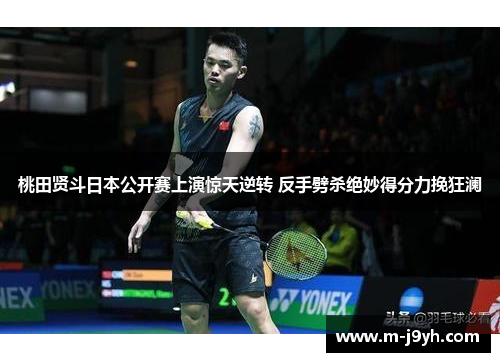 桃田贤斗日本公开赛上演惊天逆转 反手劈杀绝妙得分力挽狂澜 桃田贤斗日本公开赛上演惊天逆转 反手劈杀绝妙得分力挽狂澜
