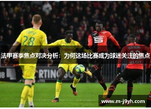 法甲赛季焦点对决分析:为何这场比赛成为球迷关注的焦点 法甲赛季焦点对决分析:为何这场比赛成为球迷关注的焦点