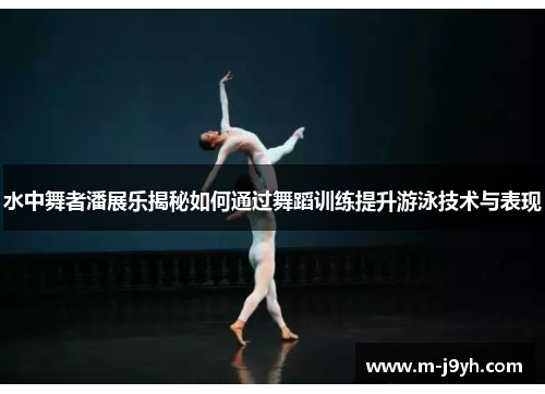 水中舞者潘展乐揭秘如何通过舞蹈训练提升游泳技术与表现