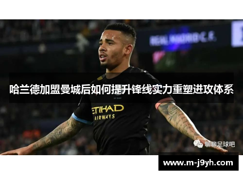 哈兰德加盟曼城后如何提升锋线实力重塑进攻体系